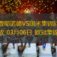 03月06日歐冠1/8決賽首回合費(fèi)耶諾德vs國際米蘭進(jìn)球視頻