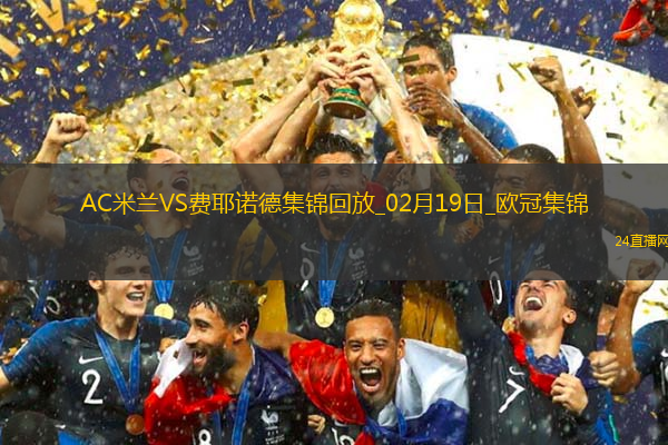 02月19日歐冠淘汰賽附加賽次回合AC米蘭vs費(fèi)耶諾德進(jìn)球視頻