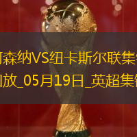 05月19日英超第37輪阿森納vs紐卡斯?fàn)柭?lián)進(jìn)球視頻