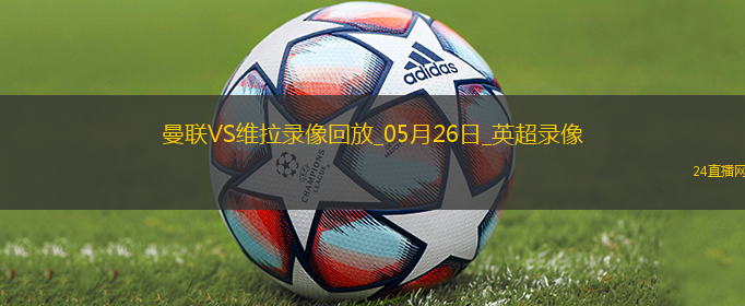 05月26日英超第38輪曼聯(lián)vs阿斯頓維拉全場錄像