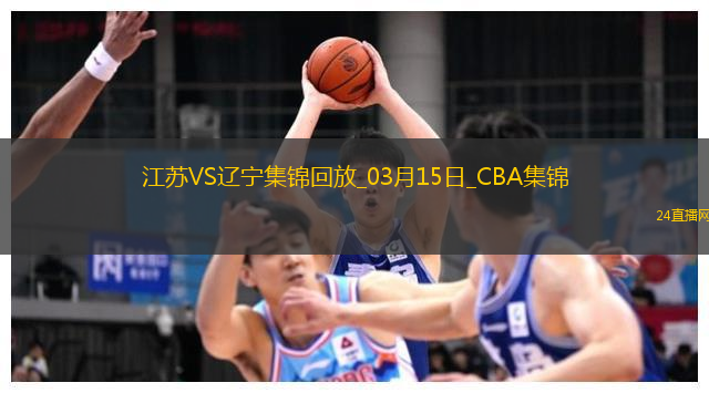 03月15日CBA常規(guī)賽 江蘇 - 遼寧 精彩鏡頭