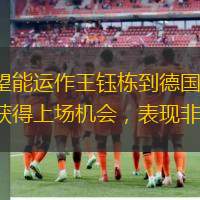“去年，王鈺棟的父親聯(lián)系過我，希望能運作王鈺棟到德國踢球，但考慮到今年有全運會比賽，他最終選擇留在國內(nèi)。王鈺棟在中超已獲得上場機會，表現(xiàn)非常不錯?！薄袊闱蛎薰艔V明
