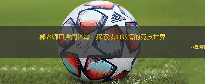 郭老師直播間體育：探索熱血激情的競技世界